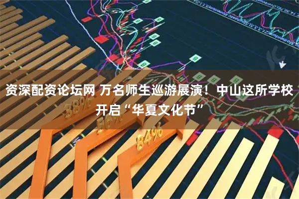 资深配资论坛网 万名师生巡游展演！中山这所学校开启“华夏文化节”