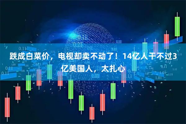 跌成白菜价，电视却卖不动了！14亿人干不过3亿美国人，太扎心