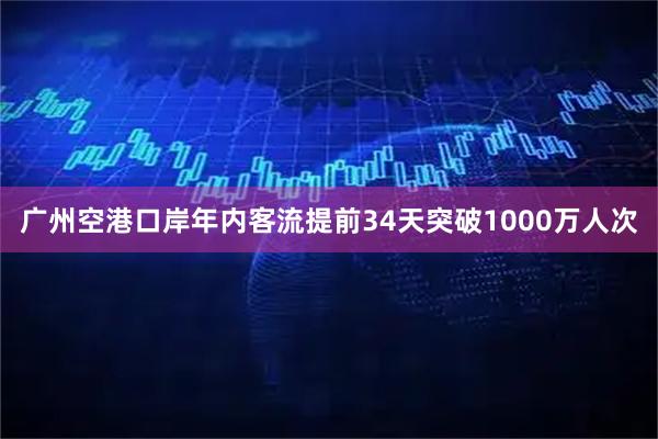 广州空港口岸年内客流提前34天突破1000万人次