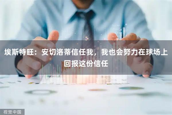 埃斯特旺：安切洛蒂信任我，我也会努力在球场上回报这份信任